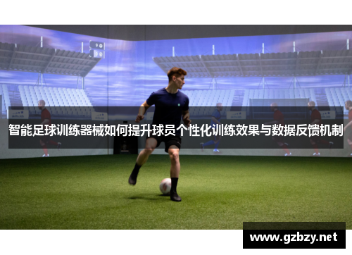 智能足球训练器械如何提升球员个性化训练效果与数据反馈机制